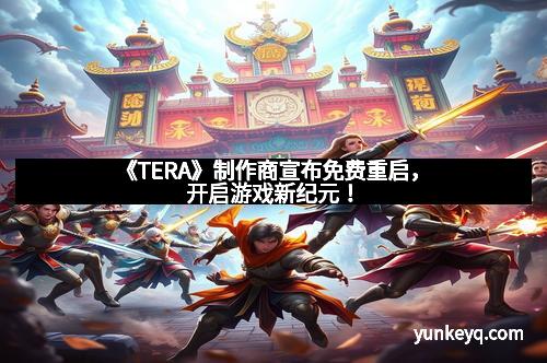 《TERA》制作商宣布免费重启，开启游戏新纪元！